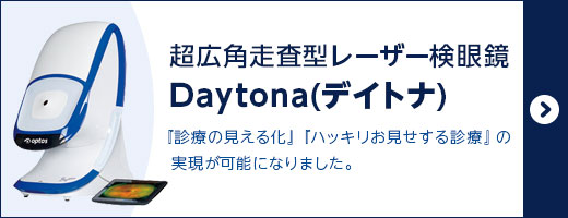 超広角走査型レーザー検眼鏡 Daytona(デイトナ)『診療の見える化』『ハッキリお見せする診療』の実現が可能になりました。